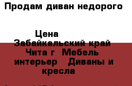Продам диван недорого › Цена ­ 2 000 - Забайкальский край, Чита г. Мебель, интерьер » Диваны и кресла   